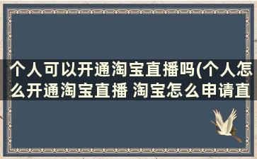 个人可以开通淘宝直播吗(个人怎么开通淘宝直播 淘宝怎么申请直播)